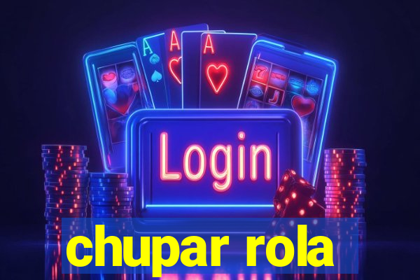 chupar rola